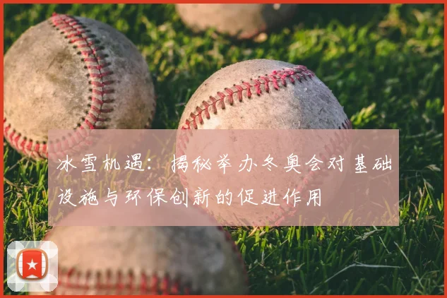 冰雪机遇：揭秘举办冬奥会对基础设施与环保创新的促进作用