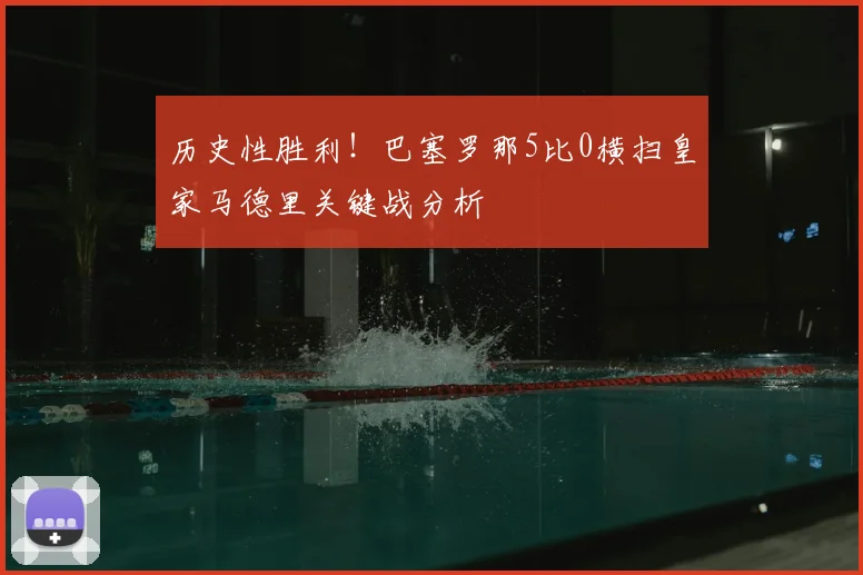 历史性胜利！巴塞罗那5比0横扫皇家马德里关键战分析