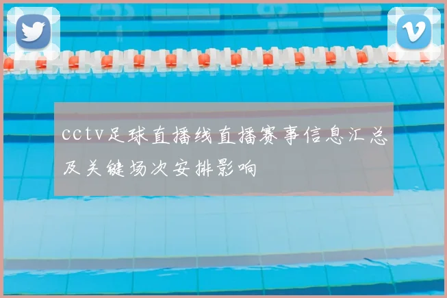 cctv足球直播线直播赛事信息汇总及关键场次安排影响