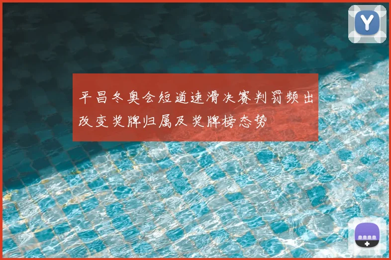 平昌冬奥会短道速滑决赛判罚频出改变奖牌归属及奖牌榜态势