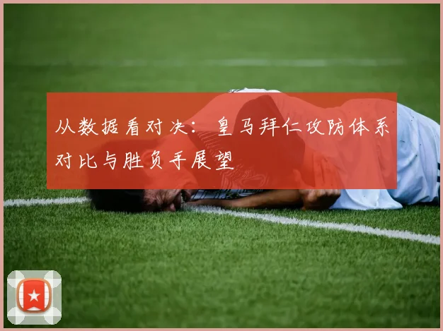 从数据看对决：皇马拜仁攻防体系对比与胜负手展望