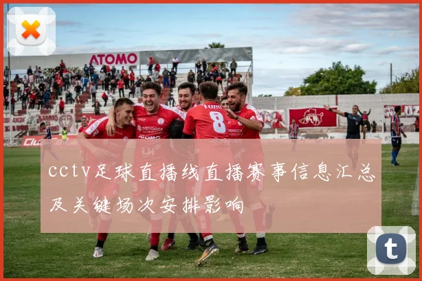 cctv足球直播线直播赛事信息汇总及关键场次安排影响