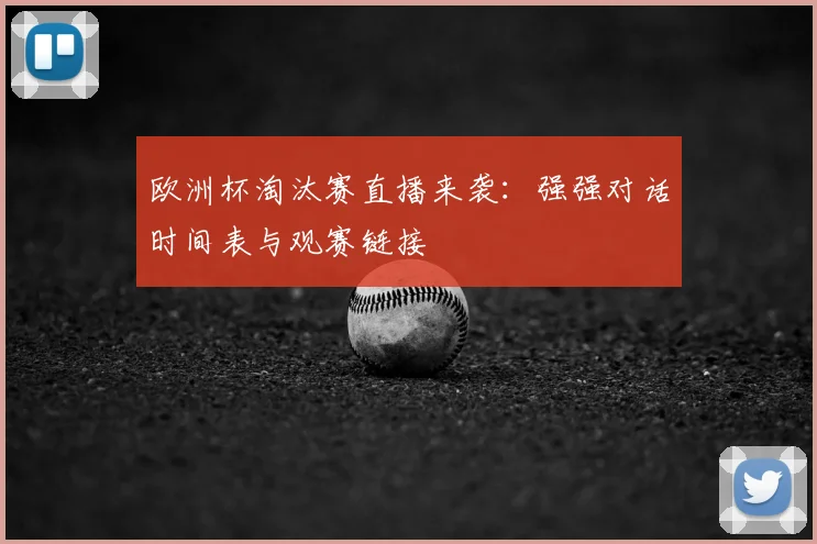 欧洲杯淘汰赛直播来袭：强强对话时间表与观赛链接