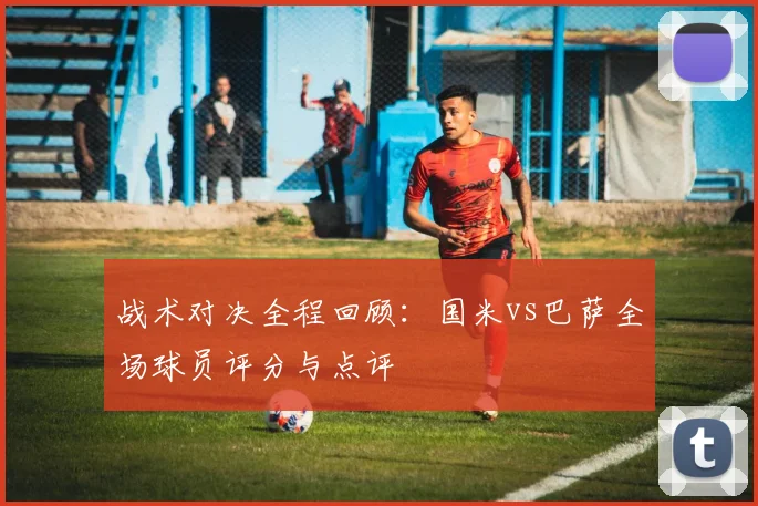 战术对决全程回顾：国米vs巴萨全场球员评分与点评