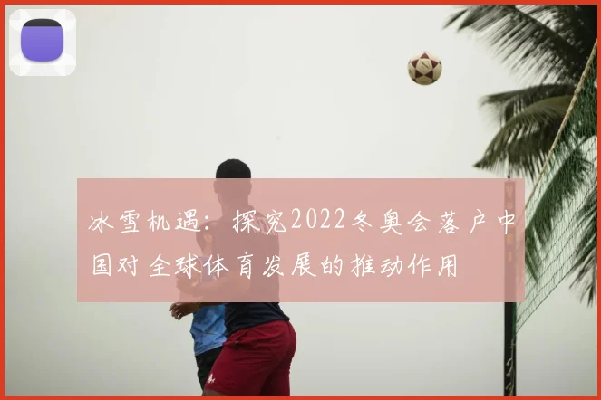 冰雪机遇：探究2022冬奥会落户中国对全球体育发展的推动作用