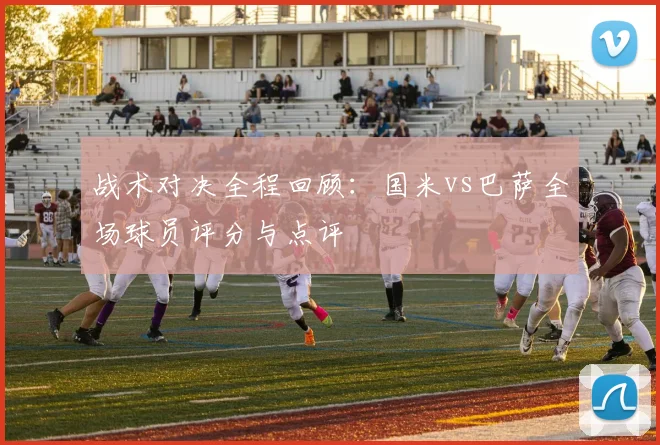 战术对决全程回顾：国米vs巴萨全场球员评分与点评